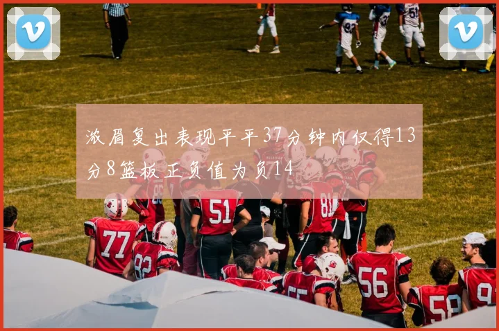 浓眉复出表现平平37分钟内仅得13分8篮板正负值为负14