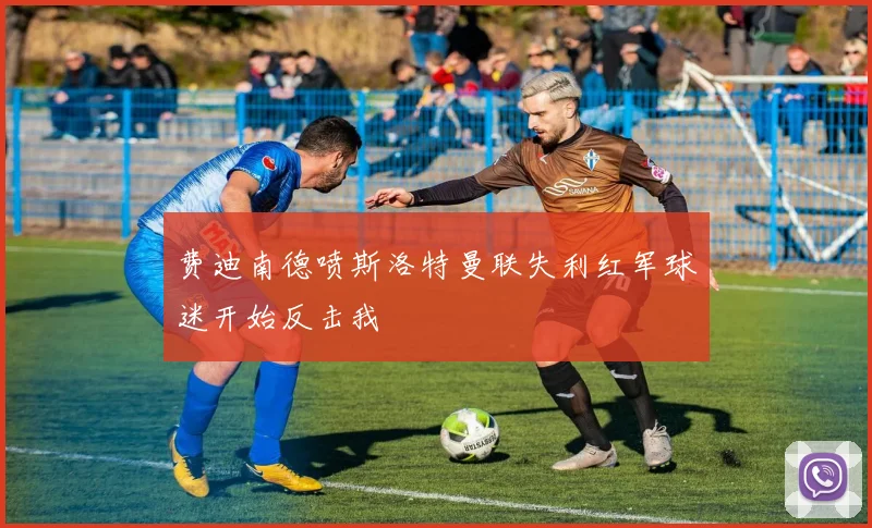 费迪南德喷斯洛特曼联失利红军球迷开始反击我