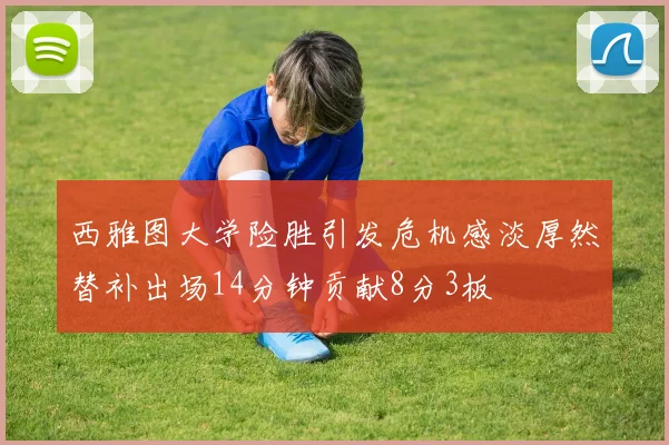 西雅图大学险胜引发危机感淡厚然替补出场14分钟贡献8分3板
