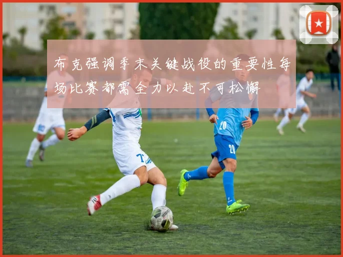 布克强调季末关键战役的重要性每场比赛都需全力以赴不可松懈