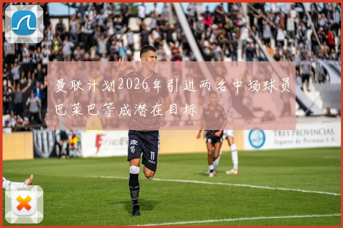 曼联计划2026年引进两名中场球员巴莱巴等成潜在目标