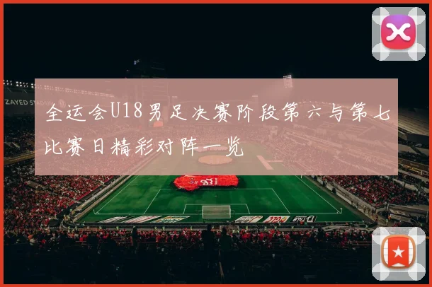 全运会U18男足决赛阶段第六与第七比赛日精彩对阵一览