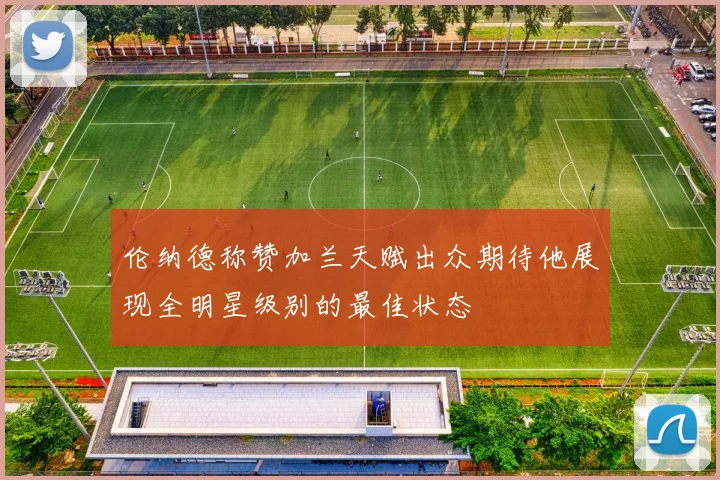 伦纳德称赞加兰天赋出众期待他展现全明星级别的最佳状态