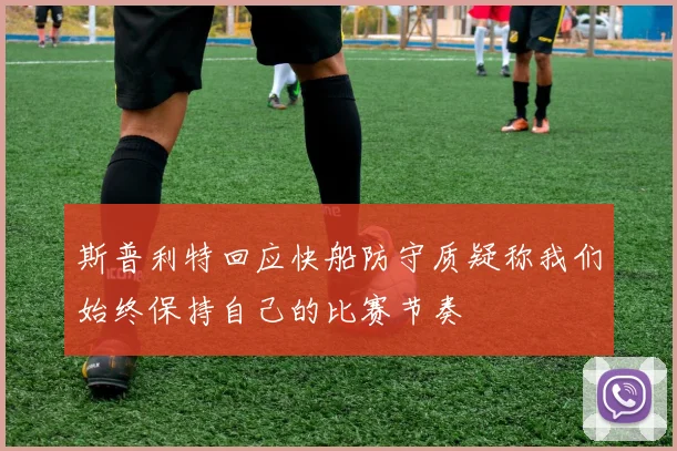 斯普利特回应快船防守质疑称我们始终保持自己的比赛节奏