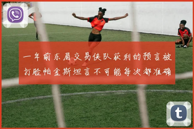 一年前东眉交易侠队获利的预言被打脸帕金斯坦言不可能每次都准确