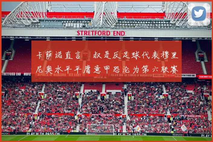 卡萨诺直言囧叔是反足球代表穆里尼奥水平平庸意甲恐沦为第六联赛