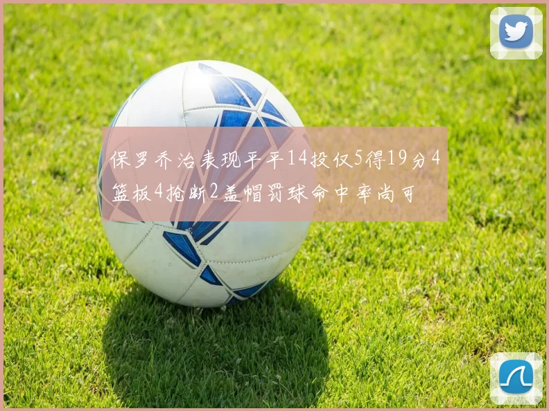 保罗乔治表现平平14投仅5得19分4篮板4抢断2盖帽罚球命中率尚可
