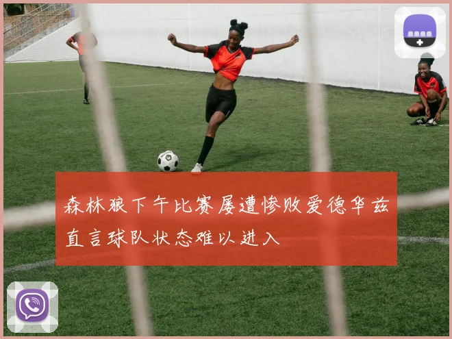 森林狼下午比赛屡遭惨败爱德华兹直言球队状态难以进入