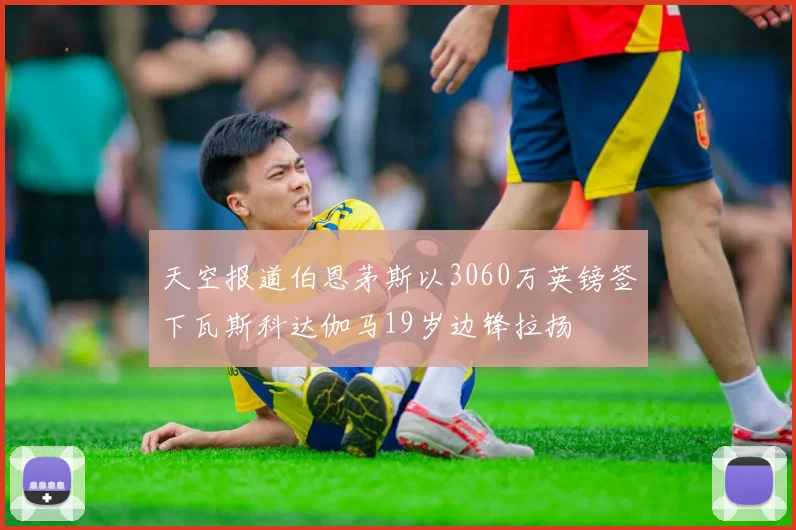 天空报道伯恩茅斯以3060万英镑签下瓦斯科达伽马19岁边锋拉扬