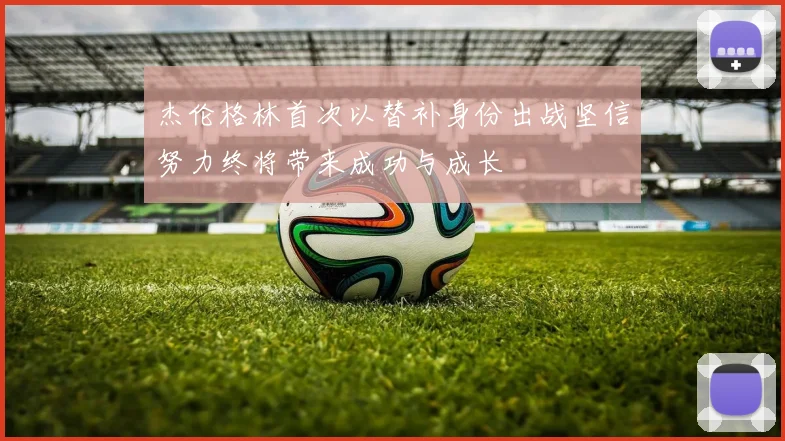 杰伦格林首次以替补身份出战坚信努力终将带来成功与成长