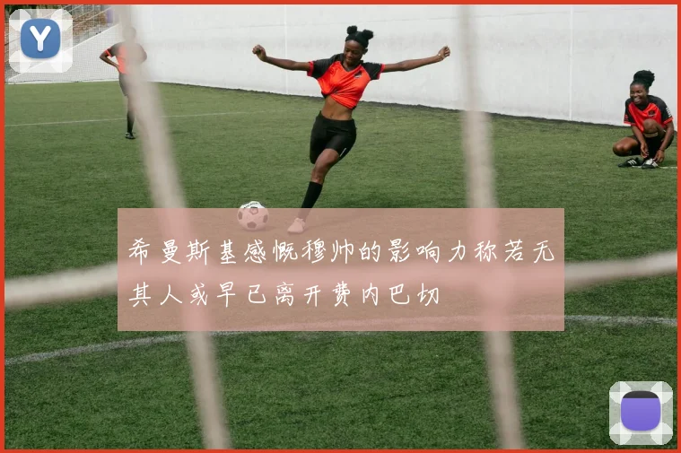 希曼斯基感慨穆帅的影响力称若无其人或早已离开费内巴切