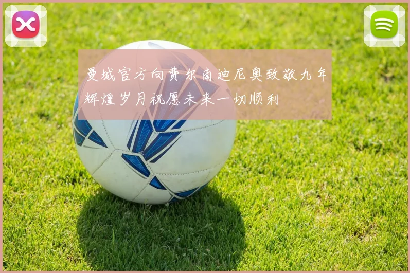 曼城官方向费尔南迪尼奥致敬九年辉煌岁月祝愿未来一切顺利