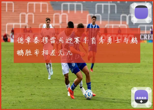 德章泰穆雷或迎赛季首秀勇士与鹈鹕胜率相差无几